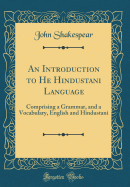 An Introduction to He Hindustani Language: Comprising a Grammar, and a Vocabulary, English and Hindustani (Classic Reprint)