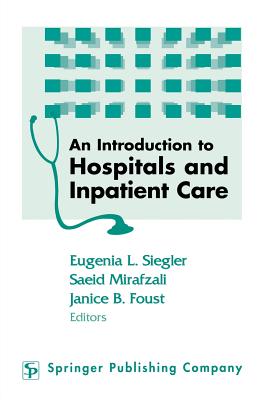 An Introduction to Hospitals and Inpatient Care - Siegler, Eugenia L, MD, Facp (Editor), and Mirafzali, Saeid, MD (Editor), and Foust, Janice, PhD, RN (Editor)