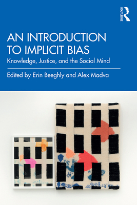 An Introduction to Implicit Bias: Knowledge, Justice, and the Social Mind - Beeghly, Erin (Editor), and Madva, Alex (Editor)