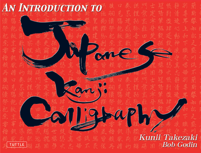 An Introduction to Japanese Kanji Calligraphy - Takezaki, Kunii, and Godin, Bob