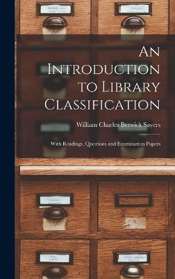 An Introduction to Library Classification; With Readings, Questions and Examination Papers - Sayers, William Charles Berwick