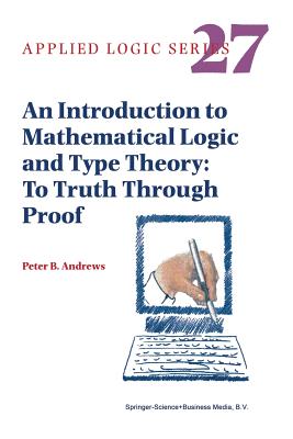 An Introduction to Mathematical Logic and Type Theory: To Truth Through Proof - Andrews, Peter B.