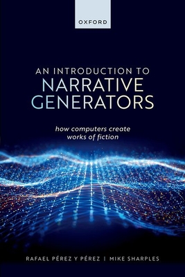 An Introduction to Narrative Generators: How Computers Create Works of Fiction - Prez y Prez, Rafael, and Sharples, Mike