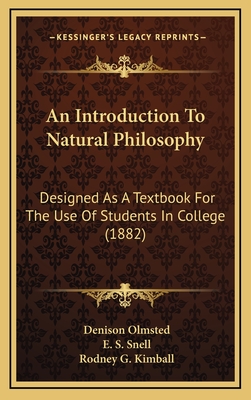 An Introduction to Natural Philosophy: Designed as a Textbook for the Use of Students in College (1882) - Olmsted, Denison, and Snell, E S, and Kimball, Rodney G