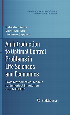 An Introduction to Optimal Control Problems in Life Sciences and Economics: From Mathematical Models to Numerical Simulation with Matlab(r) - Ani a, Sebastian, and Arn utu, Viorel, and Capasso, Vincenzo