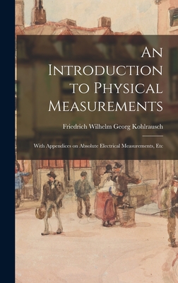 An Introduction to Physical Measurements: With Appendices on Absolute Electrical Measurements, Etc - Kohlrausch, Friedrich Wilhelm Georg