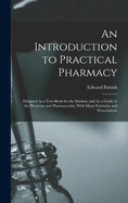 An Introduction to Practical Pharmacy: Designed As a Text-Book for the Student, and As a Guide to the Physician and Pharmaceutist, With Many Formulas and Prescriptions