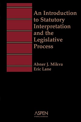 An Introduction to Statutory Interpretation and the Legislative Process - Mikva, Abner, and Lane Eric