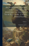 An Introduction to the Comparative Anatomy of Animals, Tr. by R.T. Gore. 2 Vols. [And] Plates; Volume 1