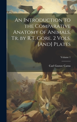 An Introduction to the Comparative Anatomy of Animals, Tr. by R.T. Gore. 2 Vols. [And] Plates; Volume 1 - Carus, Carl Gustav