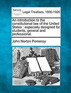 An introduction to the constitutional law of the United States: especially designed for students, general and professional. - Pomeroy, John Norton