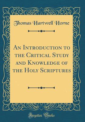 An Introduction to the Critical Study and Knowledge of the Holy Scriptures (Classic Reprint) - Horne, Thomas Hartwell