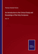 An Introduction to the Critical Study and Knowledge of the Holy Scriptures: Vol. IV