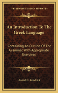 An Introduction to the Greek Language: Containing an Outline of the Grammar, with Appropriate Exercises