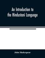 An Introduction to the Hindustani Language: Comprising a Grammar and A Vocabulary, English and Hindustani; Also Short Sentences and Dialogues; Short Stories in Persian and Nagari Characters, with some Grammatical Analysis; Hindustani Composition, or...