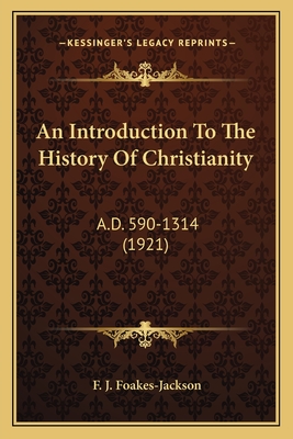 An Introduction to the History of Christianity: A.D. 590-1314 (1921) - Foakes-Jackson, F J