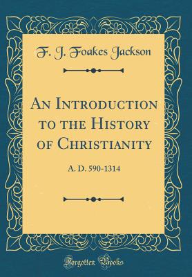 An Introduction to the History of Christianity: A. D. 590-1314 (Classic Reprint) - Jackson, F. J. Foakes