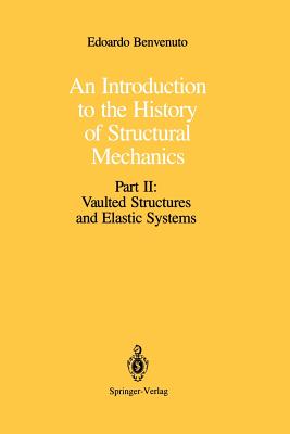 An Introduction to the History of Structural Mechanics: Part II: Vaulted Structures and Elastic Systems - Benvenuto, Edoardo