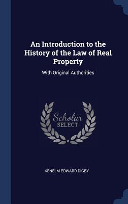 An Introduction to the History of the Law of Real Property: With Original Authorities - Digby, Kenelm Edward