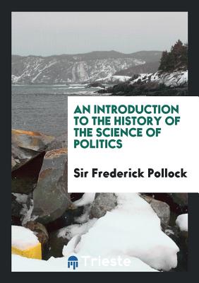An Introduction to the History of the Science of Politics - Pollock, Sir Frederick