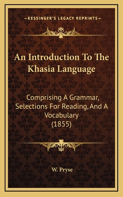 An Introduction to the Khasia Language: Comprising a Grammar, Selections for Reading, and a Vocabulary (1855) - Pryse, W