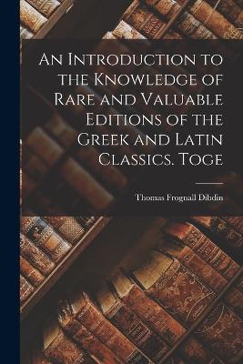 An Introduction to the Knowledge of Rare and Valuable Editions of the Greek and Latin Classics. Toge - Dibdin, Thomas Frognall