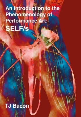 An Introduction to the Phenomenology of Performance Art: SELF/s - Bacon, T. J.