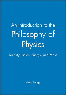 An Introduction to the Philosophy of Physics: Locality, Fields, Energy, and Mass - Lange, Marc