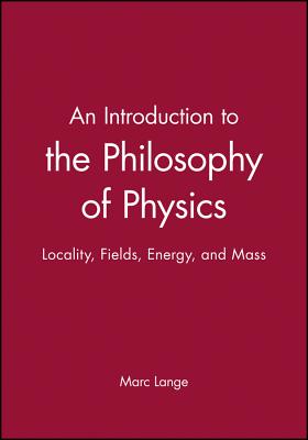 An Introduction to the Philosophy of Physics: Locality, Fields, Energy, and Mass - Lange, Marc