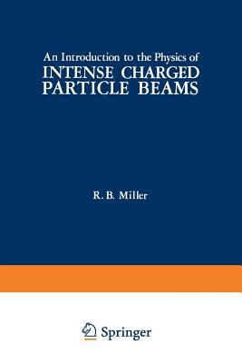 An Introduction to the Physics of Intense Charged Particle Beams - Miller, R