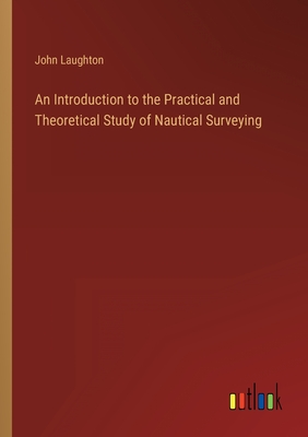 An Introduction to the Practical and Theoretical Study of Nautical Surveying - Laughton, John