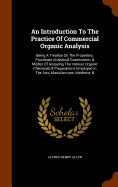 An Introduction To The Practice Of Commercial Organic Analysis: Being A Treatise On The Properties, Proximate Analytical Examination, & Modes Of Assaying The Various Organic Chemicals & Preparations Employed In The Arts, Manufactures, Medicine, &