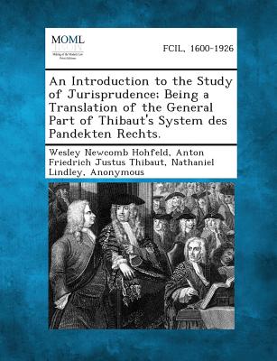 An Introduction to the Study of Jurisprudence; Being a Translation of the General Part of Thibaut's System Des Pandekten Rechts. - Hohfeld, Wesley Newcomb, and Thibaut, Anton Friedrich Justus, and Lindley, Nathaniel