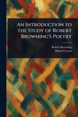 An Introduction to the Study of Robert Browning's Poetry - Browning, Robert, and Corson, Hiram