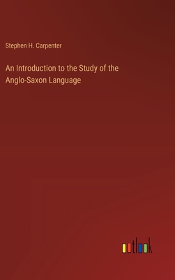 An Introduction to the Study of the Anglo-Saxon Language - Carpenter, Stephen H