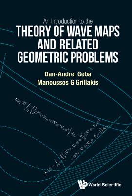 An Introduction To The Theory Of Wave Maps And Related Geometric Problems - Geba, Dan-andrei, and Grillakis, Manoussos G