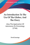 An Introduction To The Use Of The Globes, And The Orery: Also, The Application Of Astronomy To Chronology (1766)