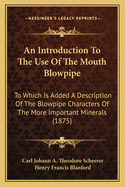 An Introduction to the Use of the Mouth-Blowpipe. to Which Is Added a Description of the Blowpipe Characters of the More Important Minerals, by H.F. Blanford