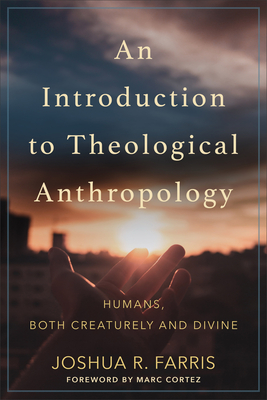 An Introduction to Theological Anthropology: Humans, Both Creaturely and Divine - Farris, Joshua R, and Cortez, Marc (Foreword by)