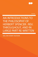 An Introductions to the Philosophy of Herbert Spencer: REV. Throughout, and in Large Part Re-Written