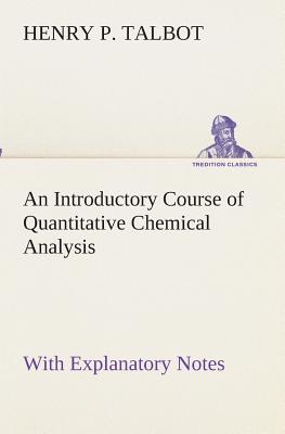 An Introductory Course of Quantitative Chemical Analysis With Explanatory Notes - Talbot, Henry P