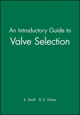 An Introductory Guide to Valve Selection: Isolation, Check, and Diverter Valves for the Energy, Process, Oil, and Gas Industries - Smith, and Vivian, B E