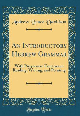 An Introductory Hebrew Grammar: With Progressive Exercises in Reading, Writing, and Pointing (Classic Reprint) - Davidson, Andrew Bruce