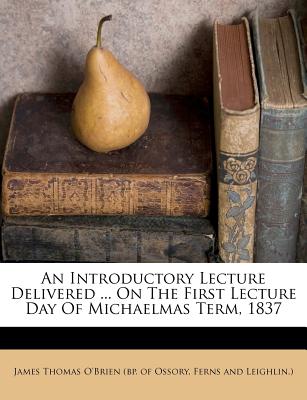 An Introductory Lecture Delivered ... on the First Lecture Day of Michaelmas Term, 1837 - James Thomas O'Brien (Bp of Ossory, Fe (Creator)