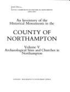 An Inventory of the Historical Monuments in the County of Northampton: Archaeological Sites and Churches in Northampton