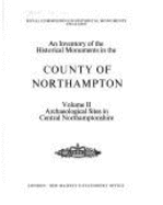 An Inventory of the Historical Monuments in the County of Northampton Vol. 2: Archaeological Sites in Central Northamptonshire