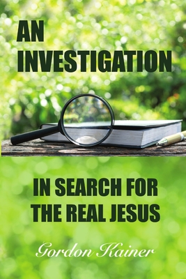 An Investigation: In Search for the Real Jesus - Kainer, Gordon