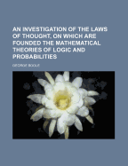 An Investigation of the Laws of Thought, on Which Are Founded the Mathematical Theories of Logic and Probabilities