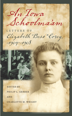An Iowa Schoolma'am: Letters of Elizabeth "bess" Corey, 1904-1908 - Gerber, Philip L (Editor), and Wright, Charlotte M (Editor), and Theobald, Paul (Foreword by)