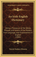 An Irish-English Dictionary: Being A Thesaurus Of The Words, Phrases, And Idioms Of The Modern Irish Language, With Explanations In English (1904)